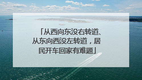 从西向东没右转道、从东向西没左转道，居民开车回家有难题