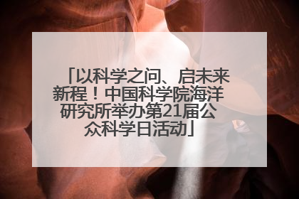 以科学之问、启未来新程！中国科学院海洋研究所举办第21届公众科学日活动
