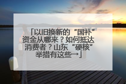以旧换新的“国补”资金从哪来？如何抵达消费者？山东“硬核”举措有这些→