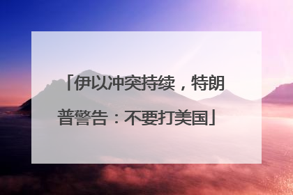 伊以冲突持续，特朗普警告：不要打美国