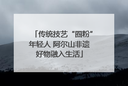 传统技艺“圈粉”年轻人 阿尔山非遗好物融入生活