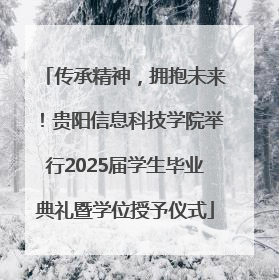 传承精神，拥抱未来！贵阳信息科技学院举行2025届学生毕业典礼暨学位授予仪式