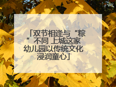 双节相逢与“粽”不同 上城这家幼儿园以传统文化浸润童心