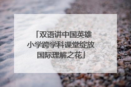 双语讲中国英雄 小学跨学科课堂绽放国际理解之花