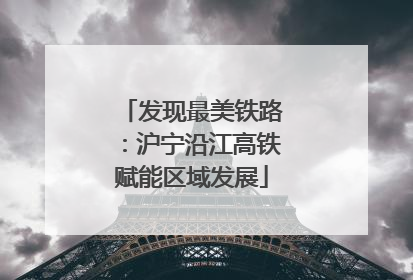 发现最美铁路：沪宁沿江高铁赋能区域发展