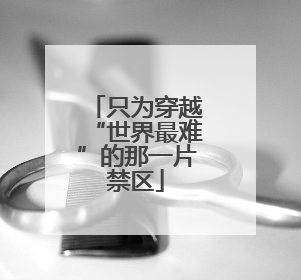 只为穿越“世界最难”的那一片禁区
