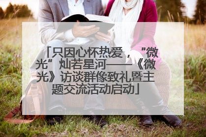 只因心怀热爱，“微光”灿若星河——《微光》访谈群像致礼暨主题交流活动启动