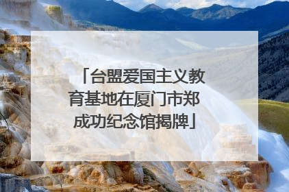 台盟爱国主义教育基地在厦门市郑成功纪念馆揭牌