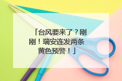 台风要来了？刚刚！瑞安连发两条黄色预警！