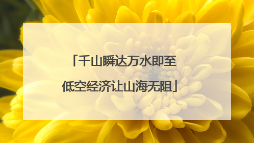 千山瞬达万水即至 低空经济让山海无阻