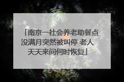 南京一社会养老助餐点没满月突然被叫停 老人天天来问何时恢复