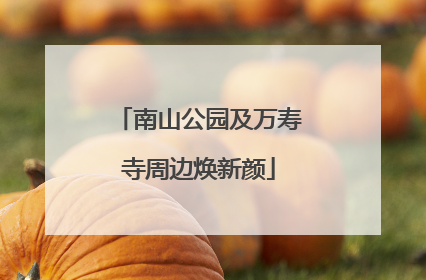南山公园及万寿寺周边焕新颜