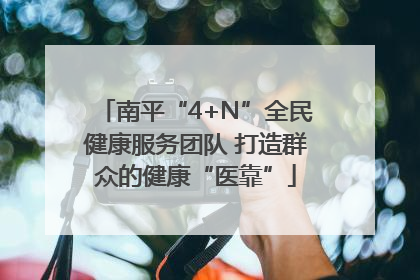南平“4+N”全民健康服务团队 打造群众的健康“医靠”