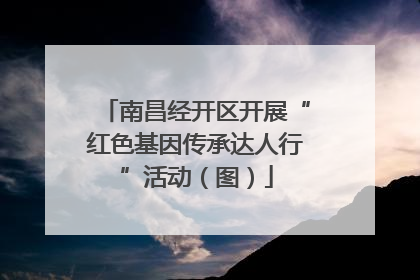 南昌经开区开展“红色基因传承达人行”活动（图）