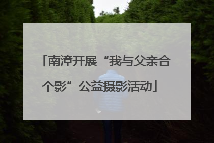 南漳开展“我与父亲合个影”公益摄影活动