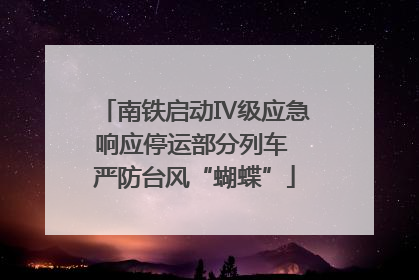 南铁启动Ⅳ级应急响应停运部分列车 严防台风“蝴蝶”