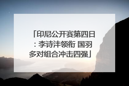 印尼公开赛第四日：李诗沣领衔 国羽多对组合冲击四强