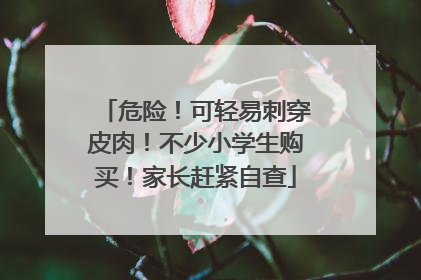 危险！可轻易刺穿皮肉！不少小学生购买！家长赶紧自查