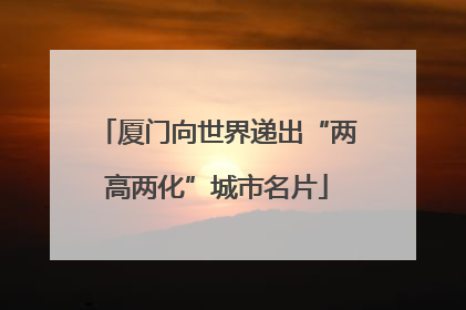 厦门向世界递出“两高两化”城市名片