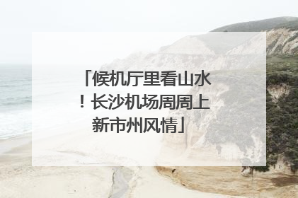 候机厅里看山水！长沙机场周周上新市州风情
