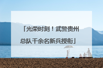 光荣时刻！武警贵州总队千余名新兵授衔