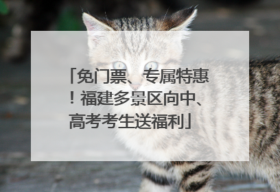 免门票、专属特惠！福建多景区向中、高考考生送福利