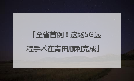 全省首例！这场5G远程手术在青田顺利完成