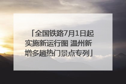 全国铁路7月1日起实施新运行图 温州新增多趟热门景点专列