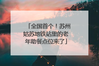 全国首个！苏州姑苏地铁站里的老年助餐点位来了