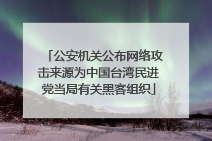 公安机关公布网络攻击来源为中国台湾民进党当局有关黑客组织