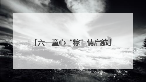 六一童心“粽”情启航