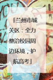 兰州市城关区：全力整治校园周边环境，护航高考