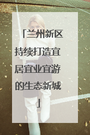 兰州新区持续打造宜居宜业宜游的生态新城