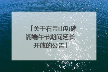 关于石景山功碑阁端午节期间延长开放的公告