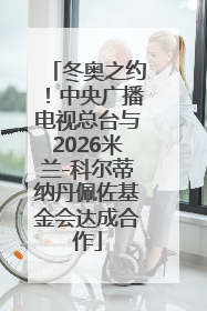冬奥之约！中央广播电视总台与2026米兰-科尔蒂纳丹佩佐基金会达成合作