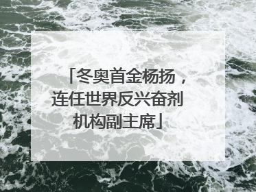 冬奥首金杨扬，连任世界反兴奋剂机构副主席