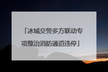 冰城交警多方联动专项整治消防通道违停