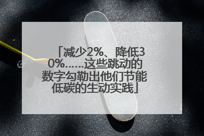 减少2%、降低30%……这些跳动的数字勾勒出他们节能低碳的生动实践