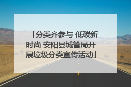 分类齐参与 低碳新时尚 安阳县城管局开展垃圾分类宣传活动