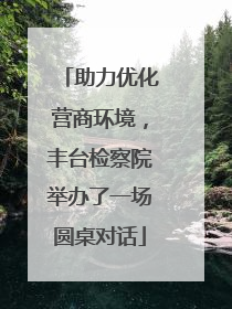 助力优化营商环境，丰台检察院举办了一场圆桌对话