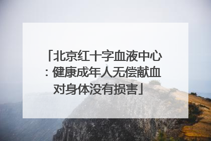 北京红十字血液中心：健康成年人无偿献血对身体没有损害