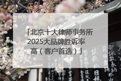 北京十大律师事务所2025大品牌胜诉率高（客户首选）