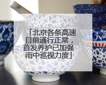 北京各条高速目前通行正常，首发养护已加强雨中巡视力度
