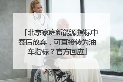 北京家庭新能源指标中签后放弃，可直接转为油车指标？官方回应
