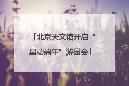 北京天文馆开启“星动端午”游园会