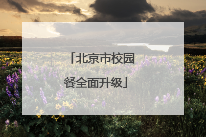 北京市校园餐全面升级