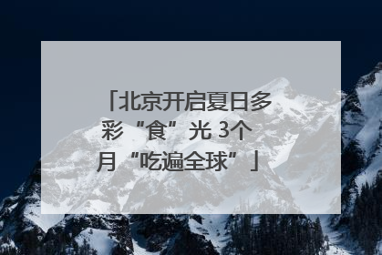 北京开启夏日多彩“食”光 3个月“吃遍全球”