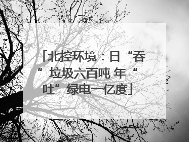 北控环境：日“吞”垃圾六百吨 年“吐”绿电一亿度