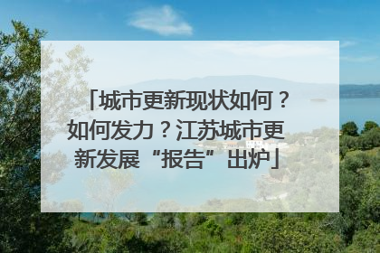 城市更新现状如何？如何发力？江苏城市更新发展“报告”出炉
