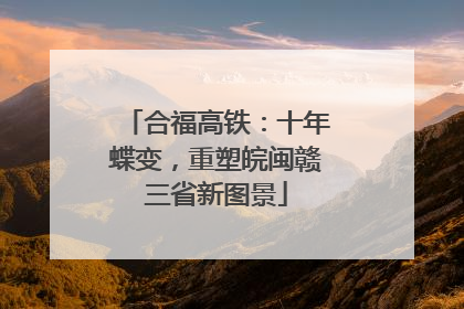 合福高铁：十年蝶变，重塑皖闽赣三省新图景